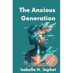 Japhet, Isabella H. The Anxious Generation: How a Digital World, High Expectations, and Silent Emotional Wounds Are Rewiring a Generation and How Internal Family Systems Can Help Us Heal From Within Japhet, Isabella H. The Anxious Generation: How a Digital World, High Expectations, and Silent Emotional Wounds Are Rewiring a Generation and How Internal Family Systems Can Help Us Heal From Within