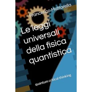 Mattarella, Francesco Le leggi universali della fisica quantistica: quantum critical thinking Mattarella, Francesco Le leggi universali della fisica quantistica: quantum critical thinking