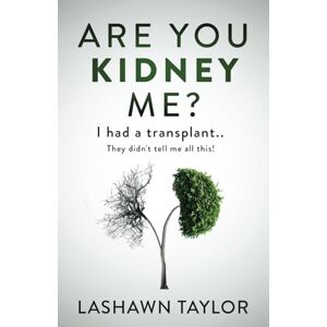 Taylor Are You Kidney Me?: I Had A Transplant.. They Didn't Tell Me All This! Taylor Are You Kidney Me?: I Had A Transplant.. They Didn't Tell Me All This!