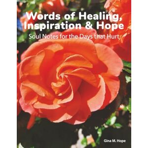 Hope, Gina M. Words of Healing, Inspiration, and Hope: Soul Notes for the Days that Hurt Hope, Gina M. Words of Healing, Inspiration, and Hope: Soul Notes for the Days that Hurt