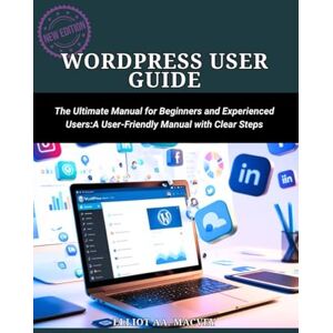 Macvey, Elliot A. A. WordPress User Guide: The Ultimate Manual for Beginners and Experienced Users :A User-Friendly Manual with Clear Steps Macvey, Elliot A. A. WordPress User Guide: The Ultimate Manual for Beginners and Experienced Users :A User-Friendly Manual with Clear Steps