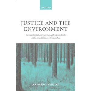 Dobson, Andrew Justice and the Environment: Conceptions of Environmental Sustainability and Theories of Distributive Justice Dobson, Andrew Justice and the Environment: Conceptions of Environmental Sustainability and Theories of Distributive Justice