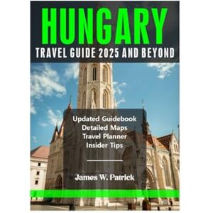 PATRICK, JAMES HUNGARY TRAVEL GUIDE 2025 AND BEYOND (Cityscape Chronicles) PATRICK, JAMES HUNGARY TRAVEL GUIDE 2025 AND BEYOND (Cityscape Chronicles)