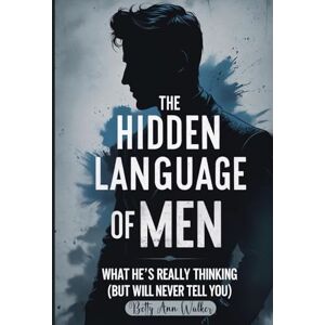 Walker, Betty-Ann The Hidden Language of Men: What He’s Really Thinking (But Will Never Tell You) Walker, Betty-Ann The Hidden Language of Men: What He’s Really Thinking (But Will Never Tell You)