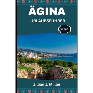 Miller, Jillian J. ÄGINA URLAUBSFÜHRER: Ihr umfassender Reisebegleiter zur griechischen Insel der Tradition und Ruhe Miller, Jillian J. ÄGINA URLAUBSFÜHRER: Ihr umfassender Reisebegleiter zur griechischen Insel der Tradition und Ruhe