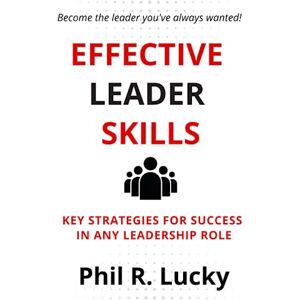 Lucky, Phil Robert LEADERSHIP SKILLS FOR MANAGERS AND PUBLIC ORGANIZATION: A Guidebook to Becoming a Confident and Influential Leader at Work Lucky, Phil Robert LEADERSHIP SKILLS FOR MANAGERS AND PUBLIC ORGANIZATION: A Guidebook to Becoming a Confident and Influential Leader at Work