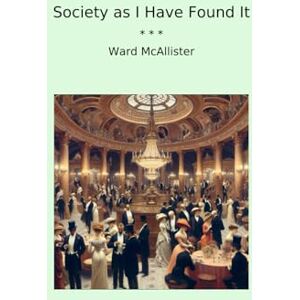 McAllister, Ward Society as I Have Found It: A Reckoning in High Society: The book that tore apart HBO's The Gilded Age McAllister, Ward Society as I Have Found It: A Reckoning in High Society: The book that tore apart HBO's The Gilded Age