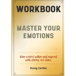 Corbin, Hung Master Your Emotions Workbook: Gain control within and respond with clarity, not chaos Corbin, Hung Master Your Emotions Workbook: Gain control within and respond with clarity, not chaos