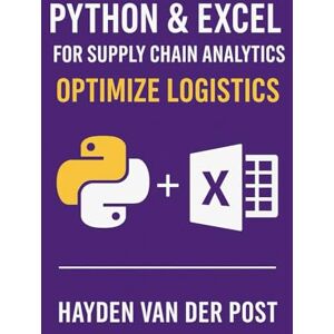 Van Der Post, Hayden Python & Excel for Supply Chain Analytics: Optimize Logistics: Build Automated Analytics Pipelines for Smarter, Faster Supply Chain Decisions Van Der Post, Hayden Python & Excel for Supply Chain Analytics: Optimize Logistics: Build Automated Analytics Pipelines for Smarter, Faster Supply Chain Decisions
