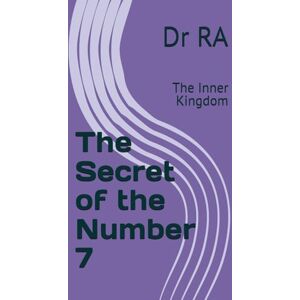 RA, Dr The Secret of the Number 7: The Inner Kingdom ("The Secrets of the Sacred Numbers") RA, Dr The Secret of the Number 7: The Inner Kingdom ("The Secrets of the Sacred Numbers")
