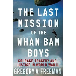 Freeman, Gregory A. Last Mission Of The Wham Bam Boys: Courage, Tragedy, and Justice in World War II Freeman, Gregory A. Last Mission Of The Wham Bam Boys: Courage, Tragedy, and Justice in World War II