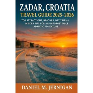 Jernigan, Mr Daniel M Zadar, Croatia Travel Guide 2025–2026: Top Attractions, Beaches, Day Trips & Insider Tips for an Unforgettable Adriatic Adventure Jernigan, Mr Daniel M Zadar, Croatia Travel Guide 2025–2026: Top Attractions, Beaches, Day Trips & Insider Tips for an Unforgettable Adriatic Adventure
