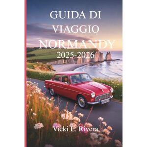 Rivera, Vicki L. GUIDA DI VIAGGIO NORMANDY2025-2026: Un viaggio lento attraverso il patrimonio, le coste e il fascino senza tempo della Francia Rivera, Vicki L. GUIDA DI VIAGGIO NORMANDY2025-2026: Un viaggio lento attraverso il patrimonio, le coste e il fascino senza tempo della Francia