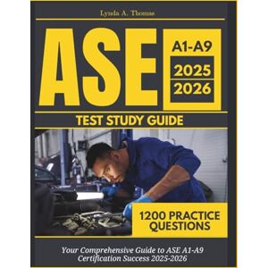 Thomas, Lynda A. ASE A1-A9 Test Study Guide 2025-2026: Mastering Automotive Excellence: Your Comprehensive Guide to ASE A1-A9 Certification Success 2025-2026, With 1200 Practice Questions and Answers Explained Thomas, Lynda A. ASE A1-A9 Test Study Guide 2025-2026: Mastering Automotive Excellence: Your Comprehensive Guide to ASE A1-A9 Certification Success 2025-2026, With 1200 Practice Questions and Answers Explained