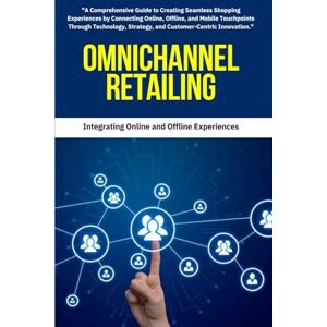 Mitchell, David K. Retailing : Omnichannel Retailing: A Comprehensive Guide to Creating Seamless Shopping Experiences by Connecting Online, Offline, and Mobile ... Strategy, and Customer-Centric Innovation Mitchell, David K. Retailing : Omnichannel Retailing: A Comprehensive Guide to Creating Seamless Shopping Experiences by Connecting Online, Offline, and Mobile ... Strategy, and Customer-Centric Innovation