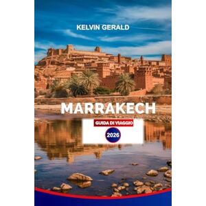 GERALD, KELVIN MARRAKECH GUIDA DI VIAGGIO 2026: Esplora il meglio di Marrakech: souk, riad, tour nel deserto ed esperienze culturali per un'indimenticabile vacanza in Marocco GERALD, KELVIN MARRAKECH GUIDA DI VIAGGIO 2026: Esplora il meglio di Marrakech: souk, riad, tour nel deserto ed esperienze culturali per un'indimenticabile vacanza in Marocco