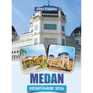 Frawley, Ellen MEDAN REISEFÜHRER 2026: Entdecken Sie die wichtigsten Sehenswürdigkeiten, versteckten Schätze, die lokale Küche, kulturelle Stätten und praktische Reisetipps im Norden Sumatras Frawley, Ellen MEDAN REISEFÜHRER 2026: Entdecken Sie die wichtigsten Sehenswürdigkeiten, versteckten Schätze, die lokale Küche, kulturelle Stätten und praktische Reisetipps im Norden Sumatras