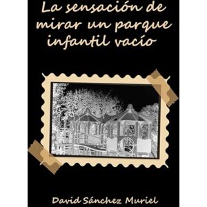 Sánchez Muriel, David La sensación de mirar un parque infantil vacío Sánchez Muriel, David La sensación de mirar un parque infantil vacío