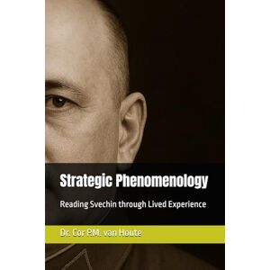 van Houte, Dr. Cor P.M. Strategic Phenomenology: Reading Svechin through Lived Experience (Military Science) van Houte, Dr. Cor P.M. Strategic Phenomenology: Reading Svechin through Lived Experience (Military Science)