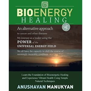Manukyan, Anushavan Bioenergy Healing: An Alternative Approach to Cancer and Other Diseases My Journey as a Healer Using the Power of the Universal Energy Field. Manukyan, Anushavan Bioenergy Healing: An Alternative Approach to Cancer and Other Diseases My Journey as a Healer Using the Power of the Universal Energy Field.