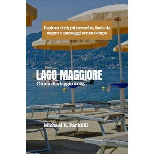 Parkhill, Michael R. LAGO MAGGIORE Guida di viaggio 2026: Esplora città pittoresche, isole da sogno e paesaggi senza tempo Parkhill, Michael R. LAGO MAGGIORE Guida di viaggio 2026: Esplora città pittoresche, isole da sogno e paesaggi senza tempo