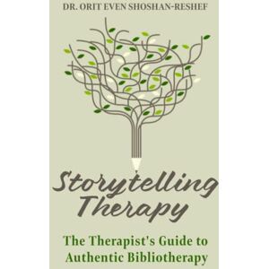 Even Shoshan-Reshef, Orit Storytelling Therapy: The Therapist's Guide to Authentic Bibliotherapy Even Shoshan-Reshef, Orit Storytelling Therapy: The Therapist's Guide to Authentic Bibliotherapy