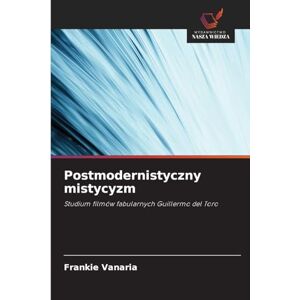 Vanaria, Frankie Postmodernistyczny mistycyzm: Studium filmów fabularnych Guillermo del Toro Vanaria, Frankie Postmodernistyczny mistycyzm: Studium filmów fabularnych Guillermo del Toro