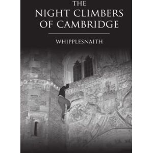 Whipplesnaith The Night Climbers of Cambridge: (The Cult Classic Bible of Buildering, Bouldering, Climbing, Free Running and Parkour) Whipplesnaith The Night Climbers of Cambridge: (The Cult Classic Bible of Buildering, Bouldering, Climbing, Free Running and Parkour)