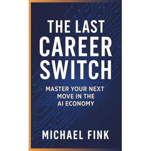 Fink, Michael THE LAST CAREER SWITCH: Master Your Next Move in the AI Economy: A Proven Roadmap for Mid‑Career Pivots, Future‑Proof Skills & Conscious Leadership in an AI-Driven World Fink, Michael THE LAST CAREER SWITCH: Master Your Next Move in the AI Economy: A Proven Roadmap for Mid‑Career Pivots, Future‑Proof Skills & Conscious Leadership in an AI-Driven World