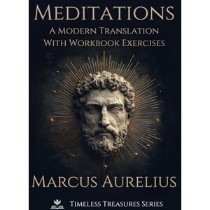 Aurelius, Marcus Marcus Aurelius Meditations A Modern Translation: With Workbook Exercises to Apply Stoic Philosophy Aurelius, Marcus Marcus Aurelius Meditations A Modern Translation: With Workbook Exercises to Apply Stoic Philosophy