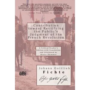 Fichte, Johann Gottlieb Contribution toward Rectifying the Public's Judgment of the French Revolution Fichte, Johann Gottlieb Contribution toward Rectifying the Public's Judgment of the French Revolution