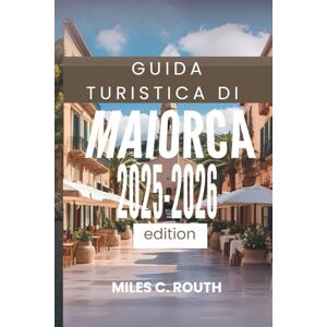 ROUTH, MILES C. GUIDA TURISTICA DI MAIORCA 2025- 2026: Scopri il fascino nascosto dell'isola ROUTH, MILES C. GUIDA TURISTICA DI MAIORCA 2025- 2026: Scopri il fascino nascosto dell'isola
