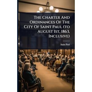 (Minn ), Saint Paul The Charter And Ordinances Of The City Of Saint Paul (to August 1st, 1863, Inclusive) (Minn ), Saint Paul The Charter And Ordinances Of The City Of Saint Paul (to August 1st, 1863, Inclusive)