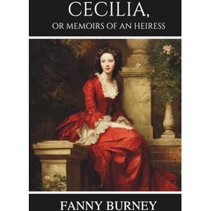 Burney, Fanny Cecilia, or Memoirs of an Heiress: Volume I: A Classic Novel of Love, Fortune, and Society Burney, Fanny Cecilia, or Memoirs of an Heiress: Volume I: A Classic Novel of Love, Fortune, and Society