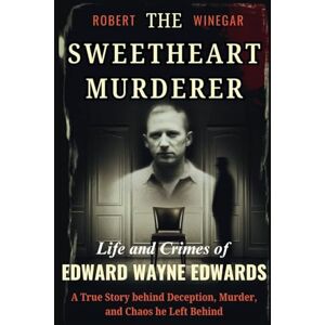 WINEGAR, ROBERT THE SWEETHEART MURDERER : Life and Crimes of Edward Wayne Edwards: A True Story behind Deception, Murder, and Chaos he Left Behind (True crime) WINEGAR, ROBERT THE SWEETHEART MURDERER : Life and Crimes of Edward Wayne Edwards: A True Story behind Deception, Murder, and Chaos he Left Behind (True crime)