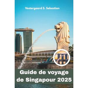Sebastian, Vestergaard S Guide de voyage de Singapour 2025: Explorez la cité jardin futuriste de l'Asie, la gastronomie, la culture, les horizons et la vie intelligente Sebastian, Vestergaard S Guide de voyage de Singapour 2025: Explorez la cité jardin futuriste de l'Asie, la gastronomie, la culture, les horizons et la vie intelligente