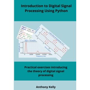 Kelly, Anthony Introduction to Digital Signal Processing Using Python: Practical exercises introducing the theory of digital signal processing Kelly, Anthony Introduction to Digital Signal Processing Using Python: Practical exercises introducing the theory of digital signal processing