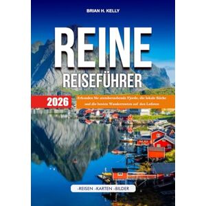KELLY, BRIAN H. REINE REISEFÜHRER 2026: Erkunden Sie atemberaubende Fjorde, die lokale Küche und die besten Wanderrouten auf den Lofoten KELLY, BRIAN H. REINE REISEFÜHRER 2026: Erkunden Sie atemberaubende Fjorde, die lokale Küche und die besten Wanderrouten auf den Lofoten