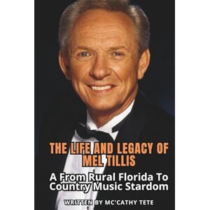 Tete, Mc'cathy THE LIFE AND LEGACY OF MEL TILLIS: A From Rural Florida To Country Music Stardom Tete, Mc'cathy THE LIFE AND LEGACY OF MEL TILLIS: A From Rural Florida To Country Music Stardom