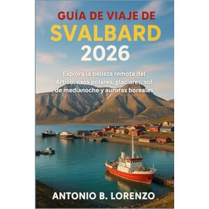 LORENZO, ANTONIO B. Guía de viaje de Svalbard 2026: Explora la belleza remota del Ártico: osos polares, glaciares, sol de medianoche y auroras boreales LORENZO, ANTONIO B. Guía de viaje de Svalbard 2026: Explora la belleza remota del Ártico: osos polares, glaciares, sol de medianoche y auroras boreales