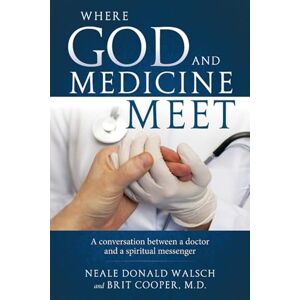 Walsch, Neale Donald Where God and Medicine Meet: A Conversation Between a Doctor and a Spiritual Messenger Walsch, Neale Donald Where God and Medicine Meet: A Conversation Between a Doctor and a Spiritual Messenger