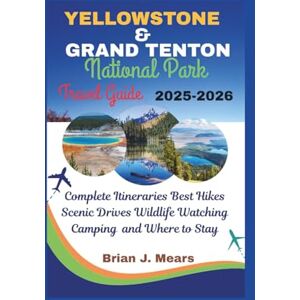 Mears, Brian J. Yellowstone and Grand Teton national Park travel Guide 2025-2026: Complete Itineraries Best Hikes Scenic Drives Wildlife Watching Camping and Where to Stay Mears, Brian J. Yellowstone and Grand Teton national Park travel Guide 2025-2026: Complete Itineraries Best Hikes Scenic Drives Wildlife Watching Camping and Where to Stay