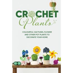Hobbs, Aaron Crochet Plants: Colourful Cactuses, Flower and Other Pot Plants to Decorate Your Home: Adorable Crochet Plants for Beginners Hobbs, Aaron Crochet Plants: Colourful Cactuses, Flower and Other Pot Plants to Decorate Your Home: Adorable Crochet Plants for Beginners