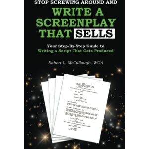 Mccullough, Robert L. Stop Screwing Around and Write a Screenplay that SELLS: Your Step-By-Step Guide to Writing a Script That Gets Produced: 1 (Screenwriting: Stop Screwing Around (and become a professional screenwriter)) Mccullough, Robert L. Stop Screwing Around and Write a Screenplay that SELLS: Your Step-By-Step Guide to Writing a Script That Gets Produced: 1 (Screenwriting: Stop Screwing Around (and become a professional screenwriter))