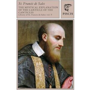 de Sales, Francis The Mystical Explanation of the Canticle of Canticles: Library of St. Francis de Sales vol. 5 de Sales, Francis The Mystical Explanation of the Canticle of Canticles: Library of St. Francis de Sales vol. 5