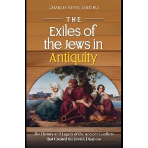 Charles River Editors The Exiles of the Jews in Antiquity: The History and Legacy of the Ancient Conflicts that Created the Jewish Diaspora Charles River Editors The Exiles of the Jews in Antiquity: The History and Legacy of the Ancient Conflicts that Created the Jewish Diaspora
