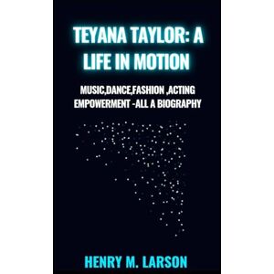M. LARSON, HENRY TEYANA TAYLOR:A LIFE IN MOTION: MUSIC,DANCE,FASHION,ACTING,EMPOWERMENT-A BIOGRAPHY M. LARSON, HENRY TEYANA TAYLOR:A LIFE IN MOTION: MUSIC,DANCE,FASHION,ACTING,EMPOWERMENT-A BIOGRAPHY