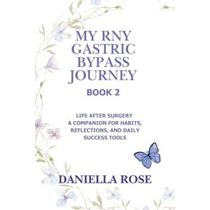 Rose, Daniella My RNY Gastric Bypass Journey: Life After Surgery A Companion for Habits, Reflections, and Daily Success Tools: 2 Rose, Daniella My RNY Gastric Bypass Journey: Life After Surgery A Companion for Habits, Reflections, and Daily Success Tools: 2