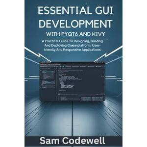 codewell, Sam Essential GUI Development With PyQt6 And Kivy: A Practical Guide To Designing, Building And Deploying Cross-platform, User-friendly And Responsive Applications (Programming Guidebooks) codewell, Sam Essential GUI Development With PyQt6 And Kivy: A Practical Guide To Designing, Building And Deploying Cross-platform, User-friendly And Responsive Applications (Programming Guidebooks)
