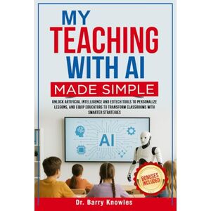 Knowles, Dr Barry My Teaching with AI Made Simple: Unlock Artificial Intelligence and EdTech Tools to Personalize Lessons, and Equip Educators to Transform Classrooms with Smarter Strategies Knowles, Dr Barry My Teaching with AI Made Simple: Unlock Artificial Intelligence and EdTech Tools to Personalize Lessons, and Equip Educators to Transform Classrooms with Smarter Strategies